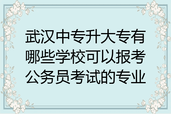 武汉中专升大专有哪些学校可以报考公务员考试的专业
