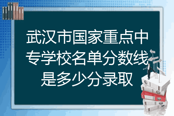 武汉市国家重点中专学校名单分数线是多少分录取