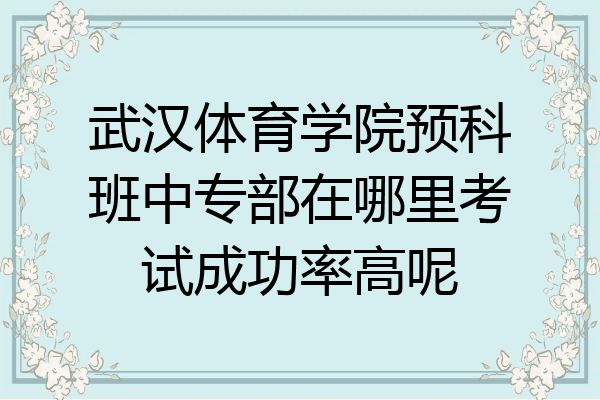 武汉体育学院预科班中专部在哪里考试成功率高呢