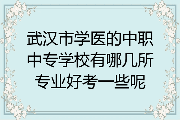 武汉市学医的中职中专学校有哪几所专业好考一些呢