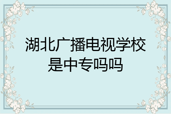 湖北广播电视学校是中专吗吗