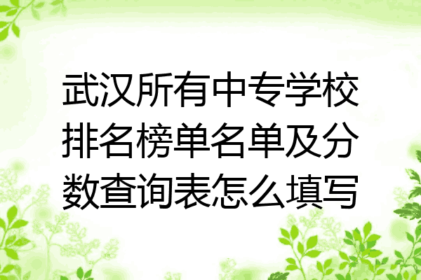 武汉所有中专学校排名榜单名单及分数查询表怎么填写