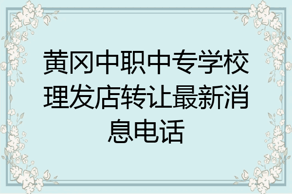 黄冈中职中专学校理发店转让最新消息电话