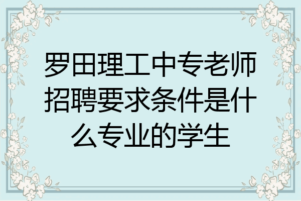 罗田理工中专老师招聘要求条件是什么专业的学生