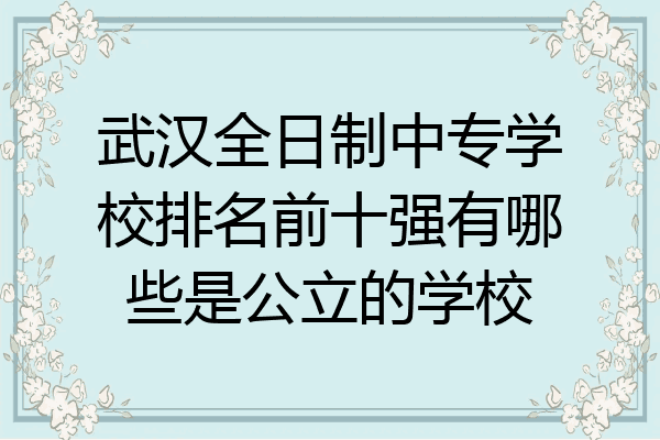 武汉全日制中专学校排名前十强有哪些是公立的学校