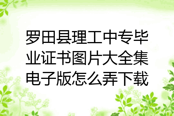 罗田县理工中专毕业证书图片大全集电子版怎么弄下载