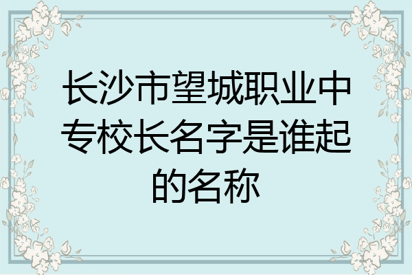 长沙市望城职业中专校长名字是谁起的名称