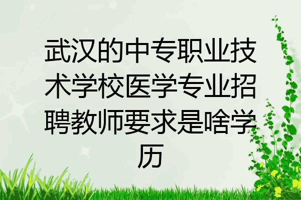 武汉的中专职业技术学校医学专业招聘教师要求是啥学历