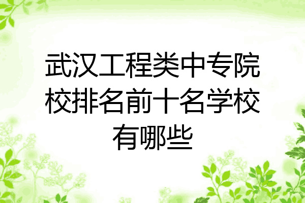 武汉工程类中专院校排名前十名学校有哪些