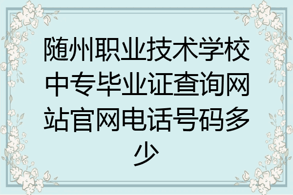 随州职业技术学校中专毕业证查询网站官网电话号码多少