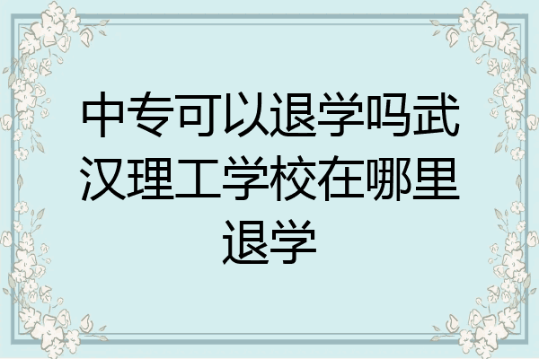 中专可以退学吗武汉理工学校在哪里退学