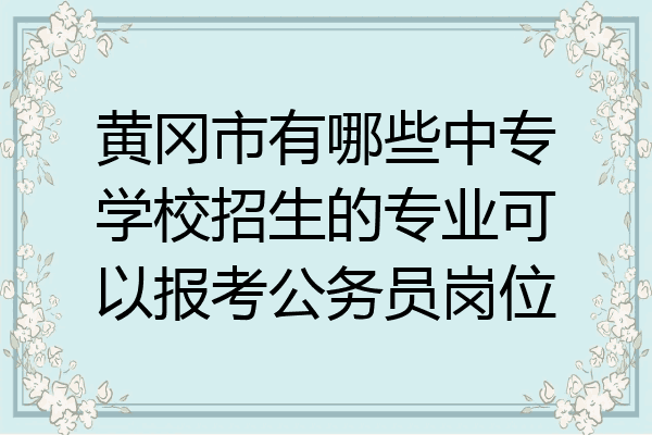 黄冈市有哪些中专学校招生的专业可以报考公务员岗位