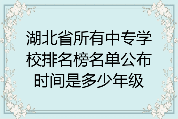 湖北省所有中专学校排名榜名单公布时间是多少年级