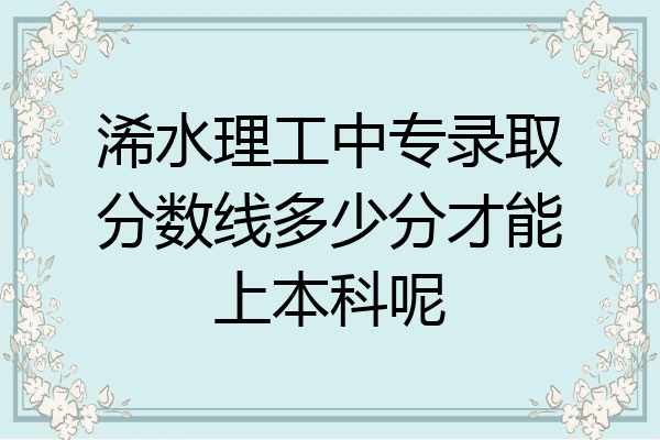 浠水理工中专录取分数线多少分才能上本科呢