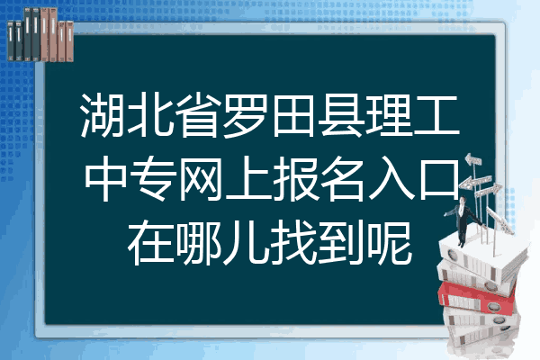 湖北省罗田县理工中专网上报名入口在哪儿找到呢