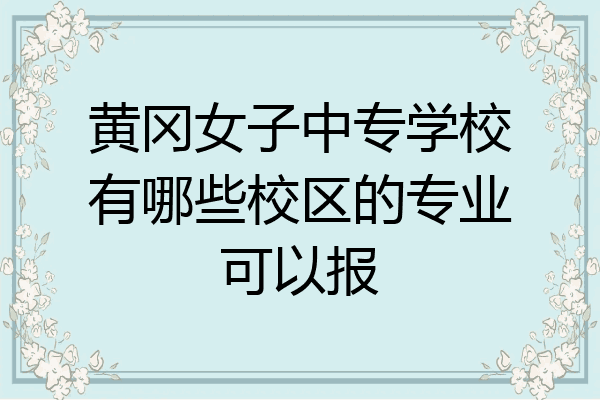 黄冈女子中专学校有哪些校区的专业可以报