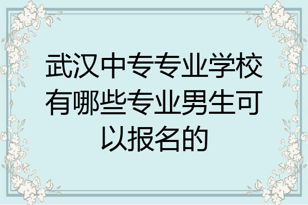 武汉中专专业学校有哪些专业男生可以报名的