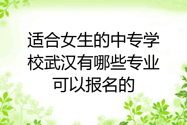适合女生的中专学校武汉有哪些专业可以报名的