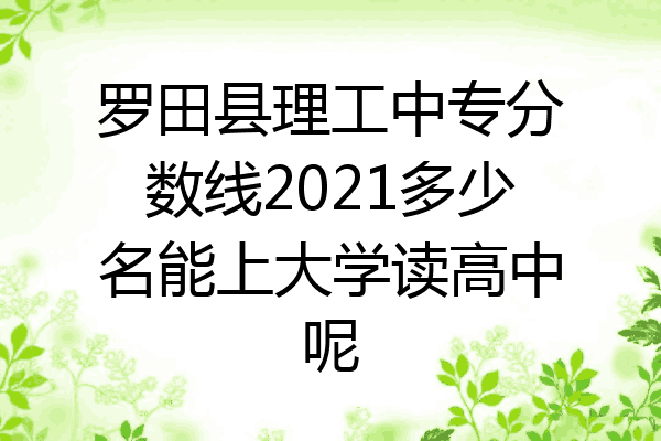 罗田县理工中专分数线2021多少名能上大学读高中呢