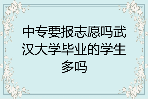 中专要报志愿吗武汉大学毕业的学生多吗