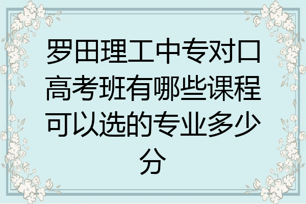 罗田理工中专对口高考班有哪些课程可以选的专业多少分