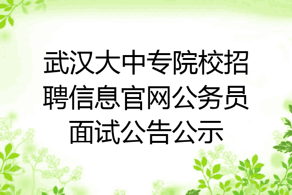 武汉大中专院校招聘信息官网公务员面试公告公示