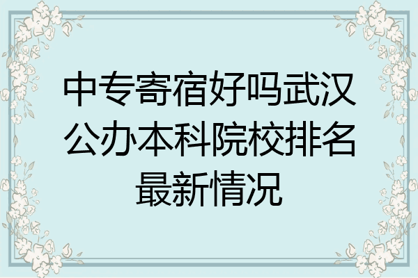中专寄宿好吗武汉公办本科院校排名最新情况