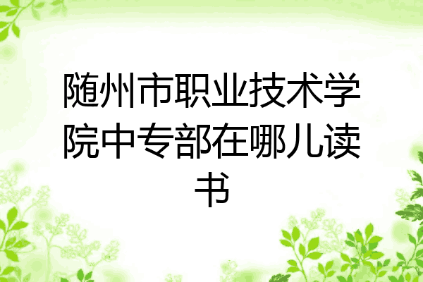 随州市职业技术学院中专部在哪儿读书