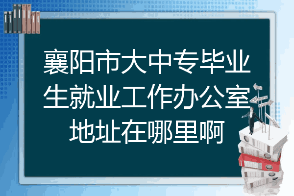 襄阳市大中专毕业生就业工作办公室地址在哪里啊