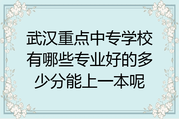 武汉重点中专学校有哪些专业好的多少分能上一本呢