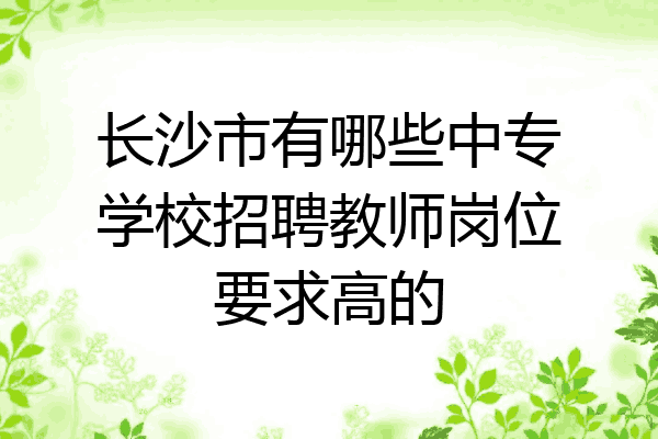 长沙市有哪些中专学校招聘教师岗位要求高的