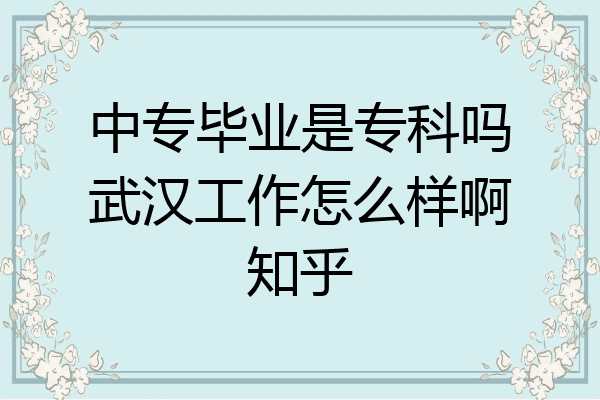中专毕业是专科吗武汉工作怎么样啊知乎