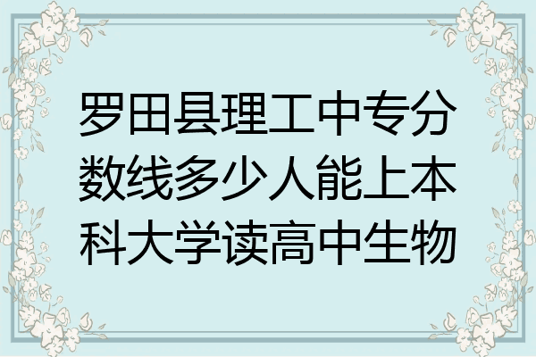 罗田县理工中专分数线多少人能上本科大学读高中生物