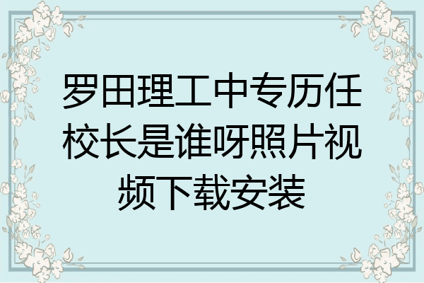 罗田理工中专历任校长是谁呀照片视频下载安装