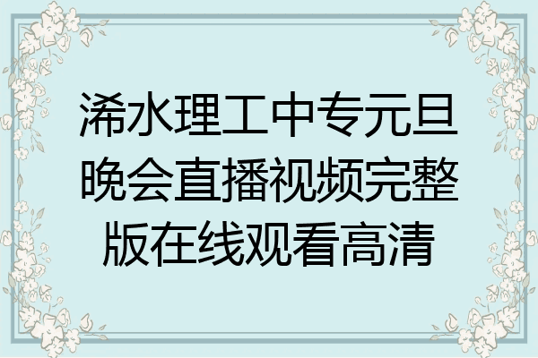 浠水理工中专元旦晚会直播视频完整版在线观看高清