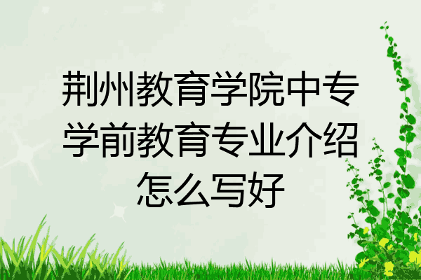 荆州教育学院中专学前教育专业介绍怎么写好