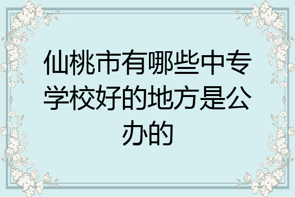 仙桃市有哪些中专学校好的地方是公办的