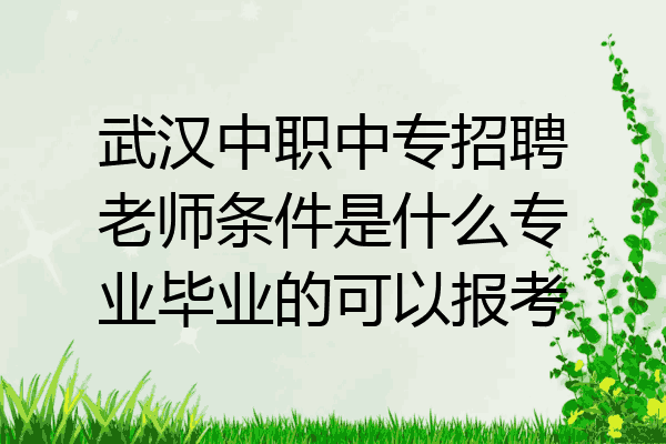 武汉中职中专招聘老师条件是什么专业毕业的可以报考