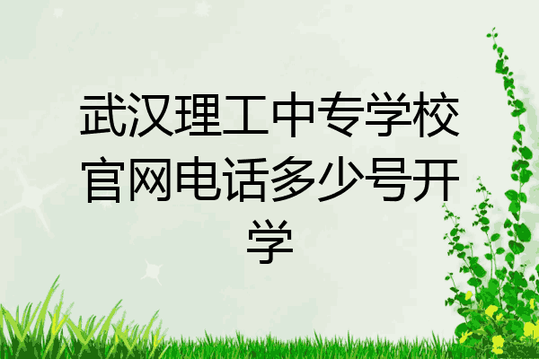 武汉理工中专学校官网电话多少号开学