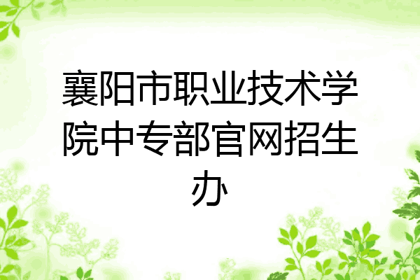 襄阳市职业技术学院中专部官网招生办