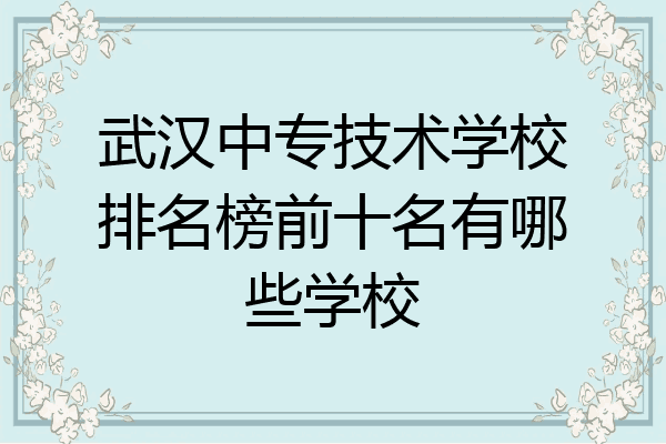 武汉中专技术学校排名榜前十名有哪些学校
