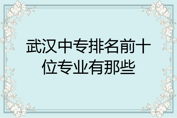 武汉中专排名前十位专业有那些