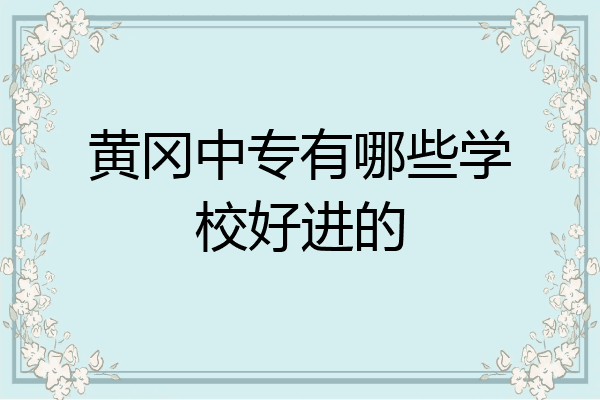 黄冈中专有哪些学校好进的