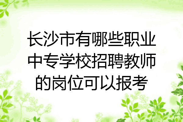 长沙市有哪些职业中专学校招聘教师的岗位可以报考