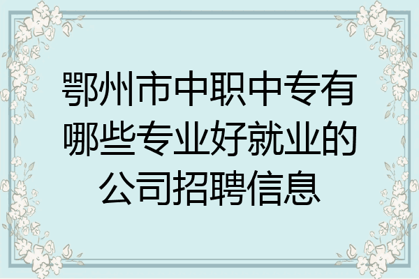 鄂州市中职中专有哪些专业好就业的公司招聘信息