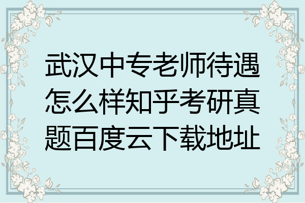 武汉中专老师待遇怎么样知乎考研真题百度云下载地址