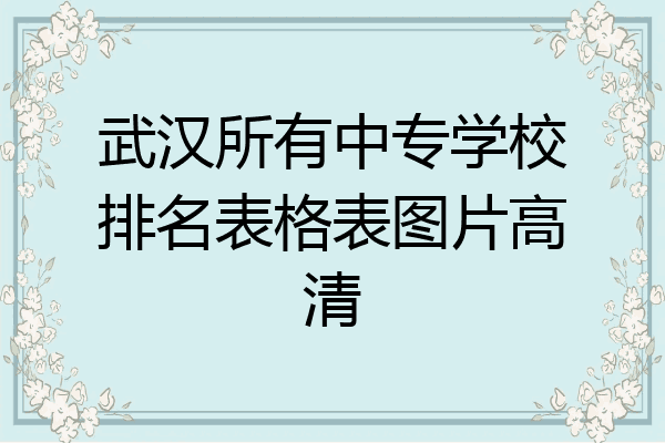 武汉所有中专学校排名表格表图片高清