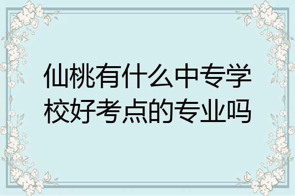 仙桃有什么中专学校好考点的专业吗