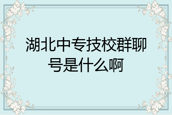 湖北中专技校群聊号是什么啊