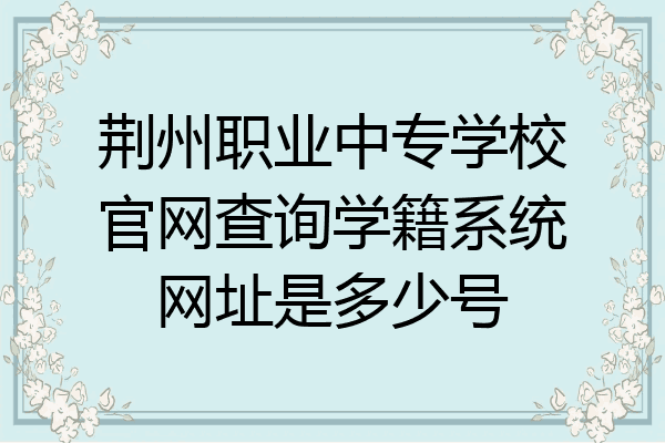 荆州职业中专学校官网查询学籍系统网址是多少号